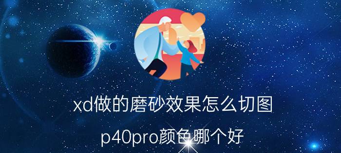 xd做的磨砂效果怎么切图 p40pro颜色哪个好？